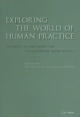 Skúmanie sveta ľudskej praxe: Čítanie z filozofie Aurela Kolnaia a o nej - Exploring the World of Human Practice: Readings in and about the Philosophy of Aurel Kolnai