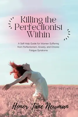 Killing the Perfectionist Within: Vydanie príručky na pomoc ženám trpiacim perfekcionizmom, úzkosťou a chronickým únavovým syndrómom - Killing the Perfectionist Within: A Self-Help Guide for Women Suffering from Perfectionism, Anxiety, and Chronic Fatigue Syndrome