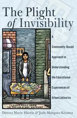 Údel neviditeľnosti: A Community-Based Approach to Understanding Educational Experiences of Urban Latina/os - The Plight of Invisibility: A Community-Based Approach to Understanding the Educational Experiences of Urban Latina/os