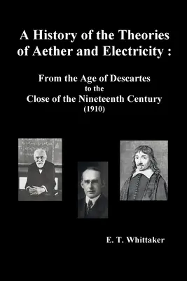 Dejiny teórií éteru a elektriny: Od Descartovho veku do konca devätnásteho storočia (1910), - A History of the Theories of Aether and Electricity: From the Age of Descartes to the Close of the Nineteenth Century (1910),