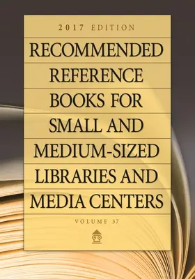 Odporúčané referenčné knihy pre malé a stredne veľké knižnice a mediálne centrá: vydanie 2017, zväzok 37 - Recommended Reference Books for Small and Medium-Sized Libraries and Media Centers: 2017 Edition, Volume 37