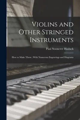 Husle a iné strunové nástroje: Ako ich vyrobiť; s početnými rytinami a schémami - Violins and Other Stringed Instruments: How to Make Them; With Numerous Engravings and Diagrams