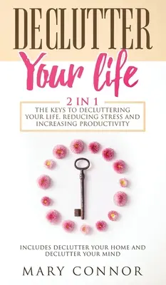 Znečistite svoj život: Kľúče k upratovaniu vášho života, znižovaniu stresu a zvyšovaniu produktivity: Zahŕňa Declutter Your Home a Decl - Declutter Your Life: The Keys To Decluttering Your Life, Reducing Stress And Increasing Productivity: Includes Declutter Your Home and Decl