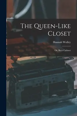 Skriňa podobná kráľovnej: alebo, Bohatý kabinet - The Queen-like Closet: Or, Rich Cabinet