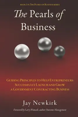 Perly podnikania: Perly: Hlavné zásady, ktoré podnikateľom pomôžu úspešne rozbehnúť a rozvíjať podnikanie v oblasti štátnych zákaziek - The Pearls of Business: Guiding Principles to Help Entrepreneurs Successfully Launch and Grow a Government Contracting Business