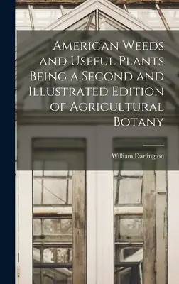 Americké buriny a užitočné rastliny ako druhé a ilustrované vydanie poľnohospodárskej botaniky - American Weeds and Useful Plants Being a Second and Illustrated Edition of Agricultural Botany