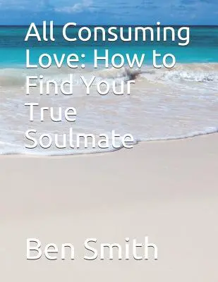 Všetko pohlcujúca láska: Ako nájsť svoju skutočnú spriaznenú dušu - All Consuming Love: How to Find Your True Soulmate