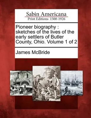 Pioniersky životopis: Pioniersky životopis: náčrty zo života prvých osadníkov okresu Butler, Ohio. Zväzok 1 z 2 - Pioneer Biography: Sketches of the Lives of the Early Settlers of Butler County, Ohio. Volume 1 of 2