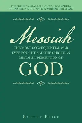 Mesiáš najzávažnejšia vojna, aká sa kedy viedla, a kresťanské mylné vnímanie Boha: Najväčší omyl o Ježišovi urobili apoštoli - Messiah the Most Consequential War Ever Fought and the Christian Mistaken Perception of God: The Biggest Mistake About Jesus Was Made by the Apostles