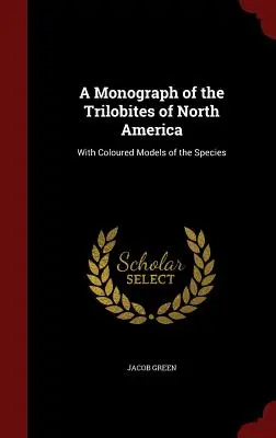 Monografia trilobitov Severnej Ameriky: S farebnými modelmi druhov - A Monograph of the Trilobites of North America: With Coloured Models of the Species
