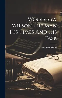 Woodrow Wilson človek, jeho doba a jeho úloha - Woodrow Wilson The Man His Times And His Task