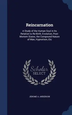 Reinkarnácia: A Study of Human Soul in Its Relation to Re-Birth, Evolution, Post-Mortem States, the Compound Nature of Man, Hypn - Reincarnation: A Study of the Human Soul in Its Relation to Re-Birth, Evolution, Post-Mortem States, the Compound Nature of Man, Hypn