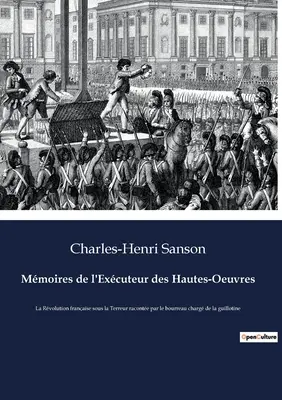 Memoires de l'Excuteur des Hautes-Oeuvres: La Rvolution franaise sous la Terreur raconte par le bourreau charg de la guillotine - Mmoires de l'Excuteur des Hautes-Oeuvres: La Rvolution franaise sous la Terreur raconte par le bourreau charg de la guillotine