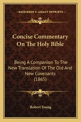 Stručný komentár k Svätému písmu: A Companion To The New Translation Of the Old and New Covenants (1865) - Concise Commentary On The Holy Bible: Being A Companion To The New Translation Of The Old And New Covenants (1865)