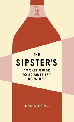 The Sipster's Pocket Guide to 50 Must-Try BC Wines: 2. zväzok - The Sipster's Pocket Guide to 50 Must-Try BC Wines: Volume 2