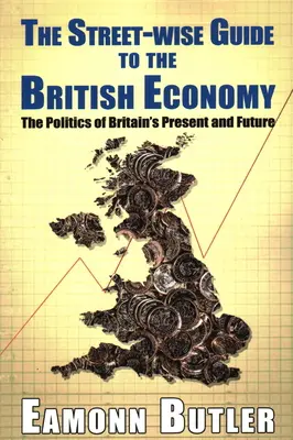 Sprievodca britskou ekonomikou The Streetwise Guide to the British Economy: Politika súčasnosti a budúcnosti Veľkej Británie - The Streetwise Guide To The British Economy: The Politics Of Britain's Present And Future
