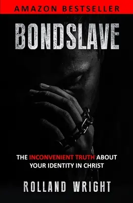 Bondslave: Bonds: Nepohodlná pravda o vašej identite v Kristovi - Bondslave: The Inconvenient Truth About Your Identity In Christ