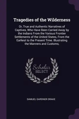 Tragédie divočiny: alebo pravdivé a autentické príbehy o zajatcoch, ktorí boli unesení Indiánmi z rôznych pohraničných oblastí - Tragedies of the Wilderness: Or, True and Authentic Narratives of Captives, Who Have Been Carried Away by the Indians From the Various Frontier Set