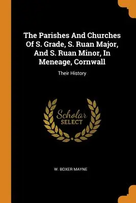 Farnosti a kostoly S. Grade, S. Ruan Major a S. Ruan Minor v Meneage, Cornwall: Ich história - The Parishes And Churches Of S. Grade, S. Ruan Major, And S. Ruan Minor, In Meneage, Cornwall: Their History
