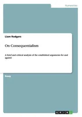 O konzekvencializme: Krátka a kritická analýza zavedených argumentov za a proti - On Consequentialism: A brief and critical analysis of the established arguments for and against