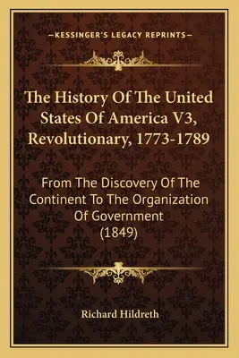 The History Of The United States Of America V3, Revolutionary, 1773-1789: Od objavenia kontinentu po organizáciu vlády - The History Of The United States Of America V3, Revolutionary, 1773-1789: From The Discovery Of The Continent To The Organization Of Government