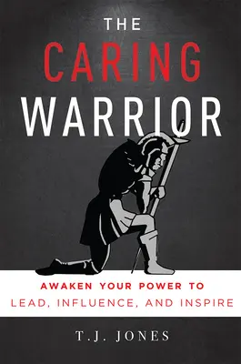 Starostlivý bojovník: Prebuďte v sebe silu viesť, ovplyvňovať a inšpirovať - The Caring Warrior: Awaken Your Power to Lead, Influence, and Inspire