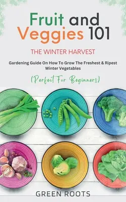 Ovocie a zelenina 101 - Zimná úroda: Záhradkárska príručka o tom, ako vypestovať najčerstvejšiu a najzrelšiu zimnú zeleninu - Fruit & Veggies 101 - The Winter Harvest: Gardening Guide on How to Grow the Freshest & Ripest Winter Vegetables