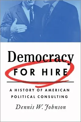 Demokracia na prenájom: História amerického politického poradenstva - Democracy for Hire: A History of American Political Consulting