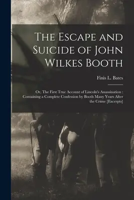Útek a samovražda Johna Wilkesa Bootha: alebo prvý pravdivý opis atentátu na Lincolna: Obsahuje úplné priznanie Bootha, ktoré urobil pred mnohými rokmi - The Escape and Suicide of John Wilkes Booth: or, The First True Account of Lincoln's Assassination: Containing a Complete Confession by Booth Many Yea