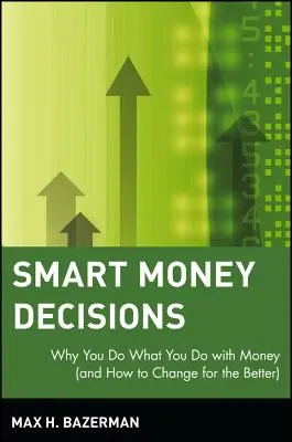 Inteligentné rozhodovanie o peniazoch: Prečo robíte s peniazmi to, čo robíte (a ako to zmeniť k lepšiemu) - Smart Money Decisions: Why You Do What You Do with Money (and How to Change for the Better)