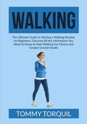 Chôdza: Zistiť všetky informácie, ktoré potrebujete vedieť, aby ste mohli začať chodiť - Walking: The Ultimate Guide to Starting a Walking Routine for Beginners, Discover All the Information You Need to Know to Start