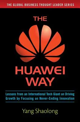 The Huawei Way: Poučenie od medzinárodného technologického giganta, ako dosiahnuť rast zameraním sa na nekonečné inovácie - The Huawei Way: Lessons from an International Tech Giant on Driving Growth by Focusing on Never-Ending Innovation