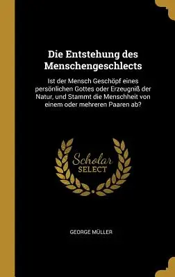 Genéza ľudského príbehu: Je človek stvorením osobného Boha alebo produktom prírody a pochádza ľudstvo od osobného Boha? - Die Entstehung des Menschengeschlects: Ist der Mensch Geschpf eines persnlichen Gottes oder Erzeugni der Natur, und Stammt die Menschheit von einem