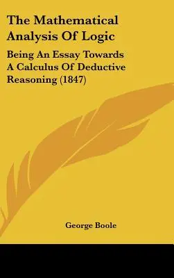 Matematická analýza logiky: Matematická analýza (1847): Esej o matematickej analýze (1847) - The Mathematical Analysis of Logic: Being an Essay Towards a Calculus of Deductive Reasoning (1847)
