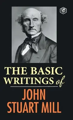 Základné spisy Johna Stuarta Milla: O slobode, Podriadenosť žien, Utilitarizmus a socializmus - The Basic Writings of John Stuart Mill: On Liberty, The Subjection of Women and Utilitarianism & Socialism