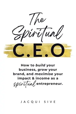 Duchovný CEO: Ako si vybudovať podnikanie, rozvíjať značku a maximalizovať svoj vplyv a príjem ako duchovný podnikateľ - The Spiritual CEO: How to build your business, grow your brand, and maximise your impact and income as a spiritual entrepreneur