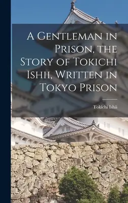 Gentleman vo väzení: Príbeh Tokičiho Išiiho napísaný v tokijskom väzení - A Gentleman in Prison, the Story of Tokichi Ishii, Written in Tokyo Prison