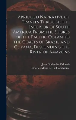 Skrátené rozprávanie o cestách vnútrozemím Južnej Ameriky od brehov Tichého oceánu po pobrežie Brazílie a Guyany, zostupujúc - Abridged Narrative of Travels Through the Interior of South America From the Shores of the Pacific Ocean to the Coasts of Brazil and Guyana, Descendin