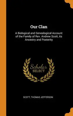 Náš klan: biologický a genealogický opis rodiny pátra Andrewa Scotta, jej predkov a potomkov - Our Clan: A Biological and Genealogical Account of the Family of Rev. Andrew Scott, its Ancestry and Posterity