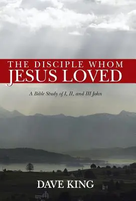 Učeník, ktorého Ježiš miloval: Ján: Učeník, ktorý sa stal Ježišom: Biblické štúdium I, II a III Jána - The Disciple Whom Jesus Loved: A Bible Study of I, II, and III John