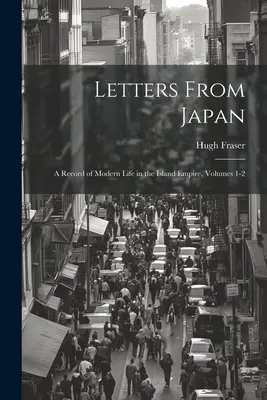 Listy z Japonska; záznam moderného života v ostrovnej ríši, zväzky 1-2 - Letters From Japan; a Record of Modern Life in the Island Empire, Volumes 1-2