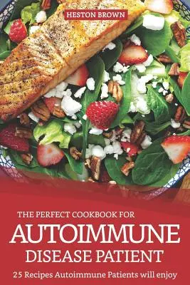 Dokonalá kuchárska kniha pre pacienta s autoimunitným ochorením: 25 receptov, na ktorých si pochutnajú pacienti s autoimunitným ochorením - The Perfect Cookbook for Autoimmune Disease Patient: 25 Recipes Autoimmune Patients Will Enjoy
