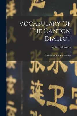 Slovník kantonského dialektu: Kantonský slovník: čínske slová a frázy - Vocabulary Of The Canton Dialect: Chinese Words And Phrases