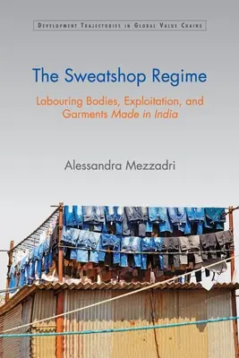 Režim sweatshopov: Pracujúce telá, vykorisťovanie a odevy vyrobené v Indii - The Sweatshop Regime: Labouring Bodies, Exploitation, and Garments Made in India