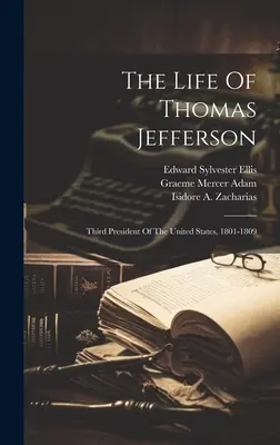 Život Thomasa Jeffersona: Život Jeffersona: Tretí prezident Spojených štátov, 1801-1809 - The Life Of Thomas Jefferson: Third President Of The United States, 1801-1809