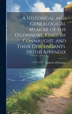 Historické a genealogické spomienky na O'connorovcov, kráľov Connaughtu, a ich potomkov. [s] dodatkom - A Historical and Genealogical Memoir of the O'connors, Kings of Connaught, and Their Descendants. [With] Appendix