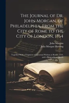 Denník doktora Johna Morgana z Filadelfie z mesta Rím do mesta Londýn, 1764: spolu s fragmentom denníka písaného v R - The Journal of Dr. John Morgan, of Philadelphia, From the City of Rome to the City of London, 1764: Together With a Fragment of a Journal Written at R