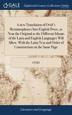 Nový preklad Ovidiových Metamorfóz do anglickej prózy, čo najbližšie k originálu, ako to umožňujú rôzne idiómy latinského a anglického jazyka - A new Translation of Ovid's Metamorphoses Into English Prose, as Near the Original as the Different Idioms of the Latin and English Languages Will All