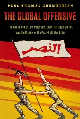 Globálna ofenzíva: Globálna ofenzíva: Spojené štáty, Organizácia pre oslobodenie Palestíny a vytváranie poriadku po skončení studenej vojny - The Global Offensive: The United States, the Palestine Liberation Organization, and the Making of the Post-Cold War Order