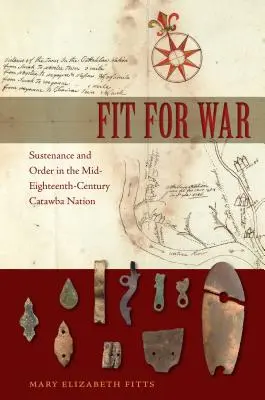 Fit for War: Sustenance and Order in the Mid-Eighteenth-Century Catawba Nation (Vhodné na vojnu: Výživa a poriadok v národe Catawba v polovici 18. storočia) - Fit for War: Sustenance and Order in the Mid-Eighteenth-Century Catawba Nation